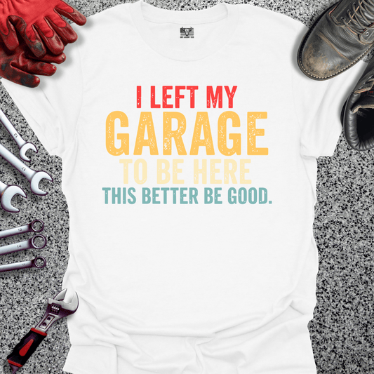 I Left My Garage Better Be Good - Grit and Glory Tees
