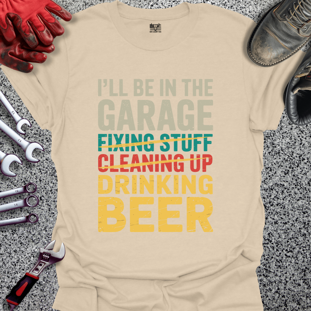 I'll Be In The Garage Drinking Beer - Grit and Glory Tees