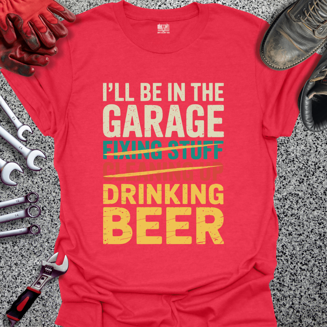 I'll Be In The Garage Drinking Beer - Grit and Glory Tees