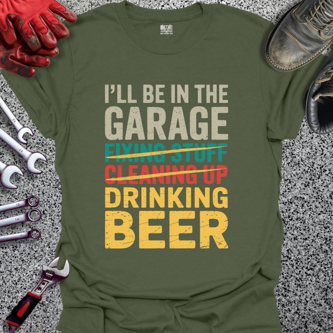 I'll Be In The Garage Drinking Beer - Grit and Glory Tees