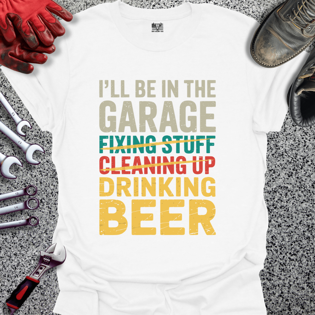 I'll Be In The Garage Drinking Beer - Grit and Glory Tees