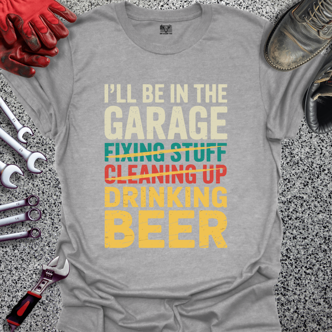 I'll Be In The Garage Drinking Beer - Grit and Glory Tees