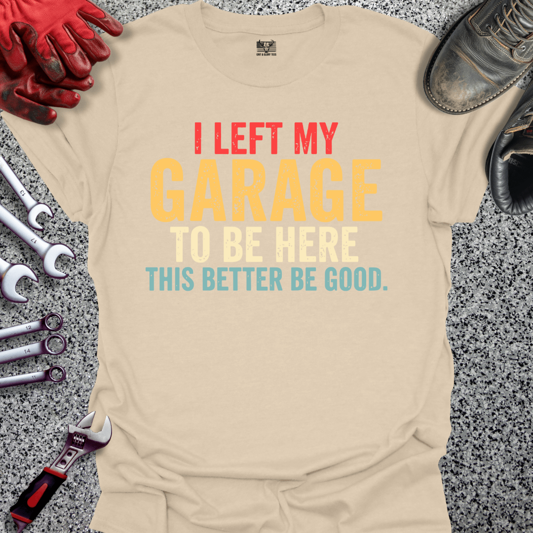 I Left My Garage Better Be Good - Grit and Glory Tees