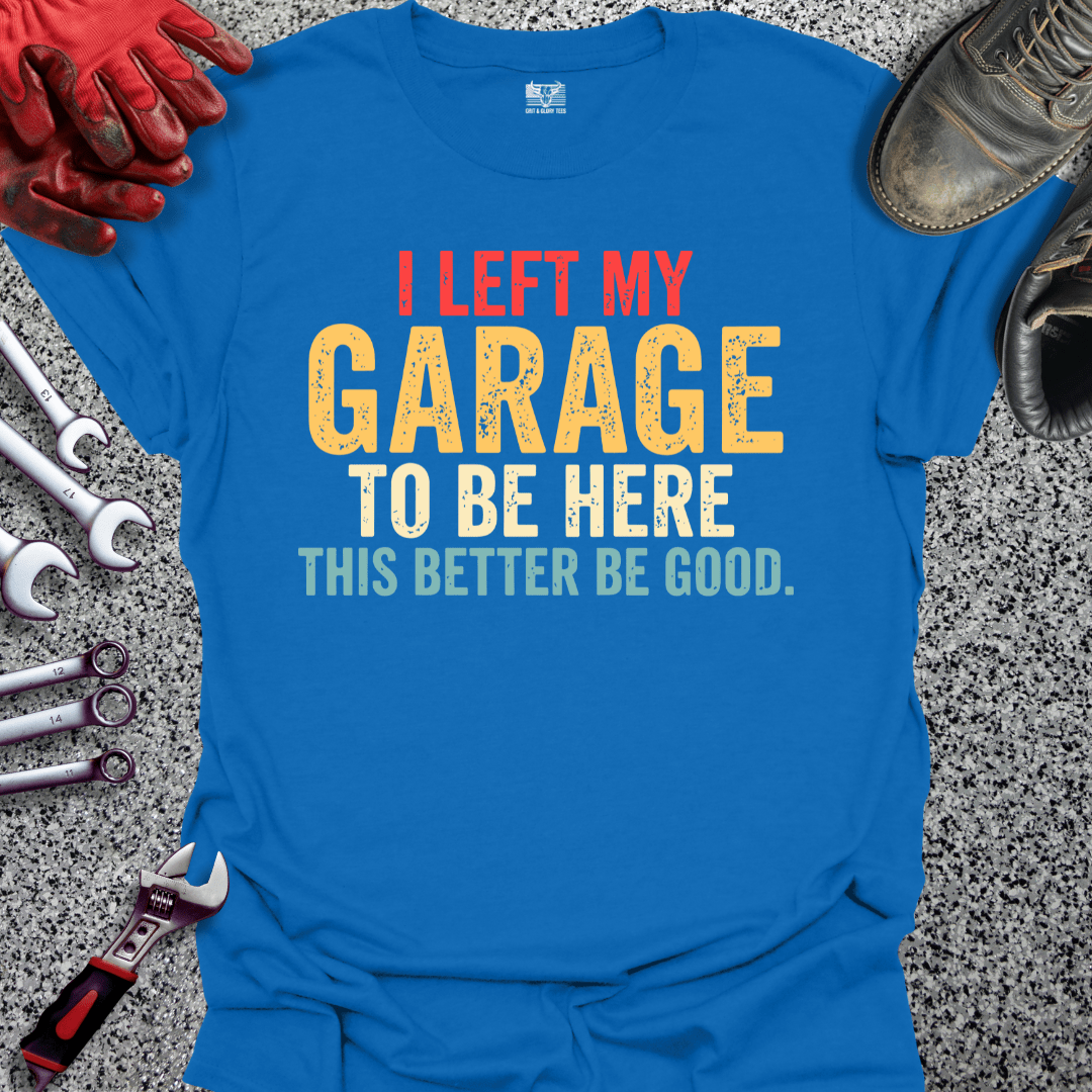 I Left My Garage Better Be Good - Grit and Glory Tees