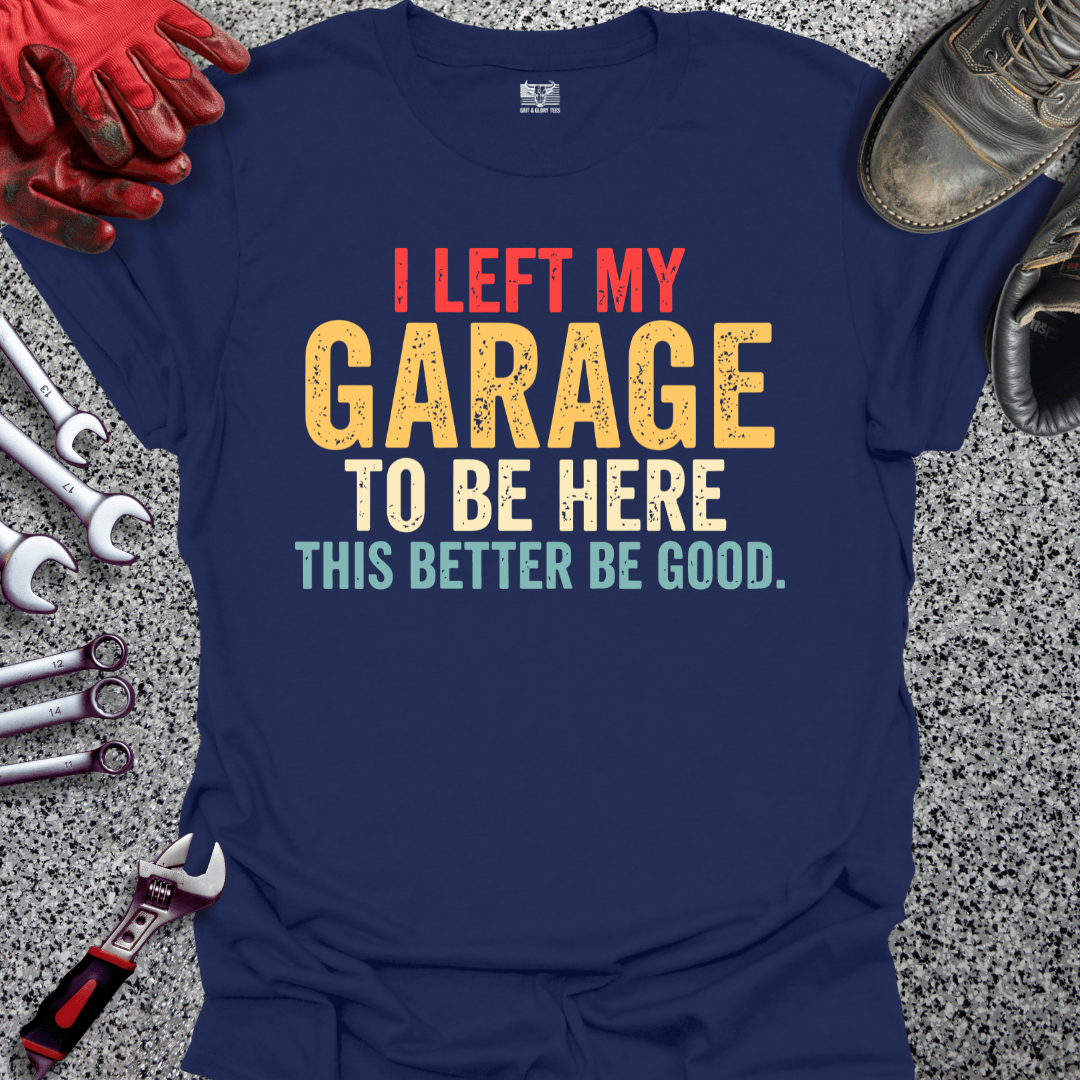 I Left My Garage Better Be Good - Grit and Glory Tees