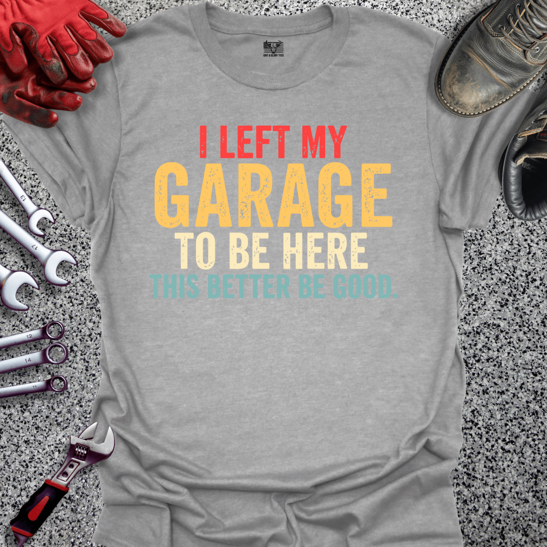 I Left My Garage Better Be Good - Grit and Glory Tees