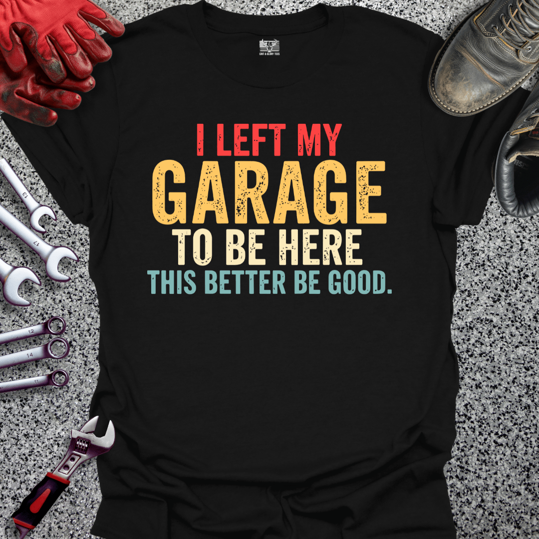 I Left My Garage Better Be Good - Grit and Glory Tees