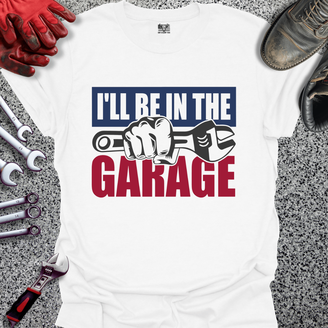 I'll Be In The Garage - Grit and Glory Tees