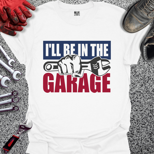 I'll Be In The Garage - Grit and Glory Tees