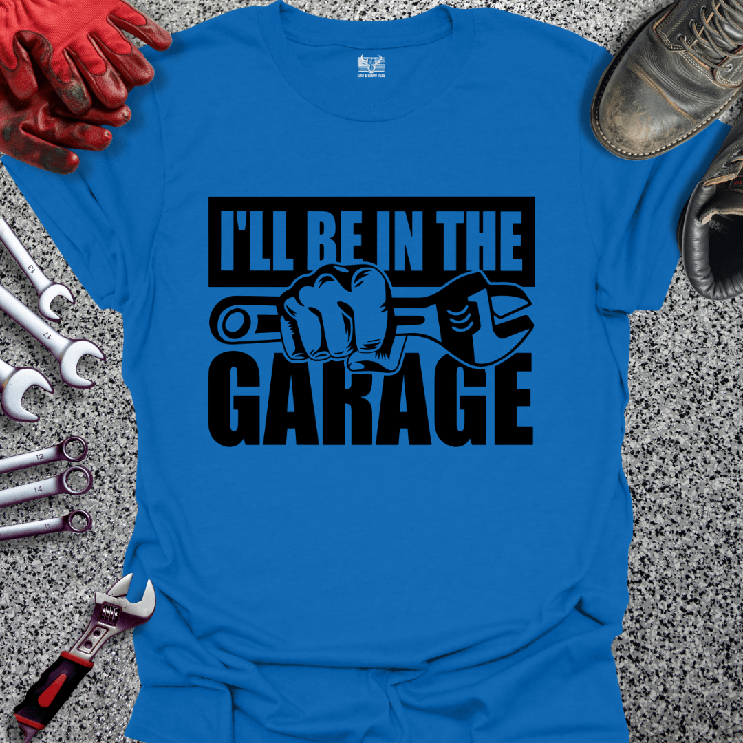 I'll Be In The Garage - Grit and Glory Tees