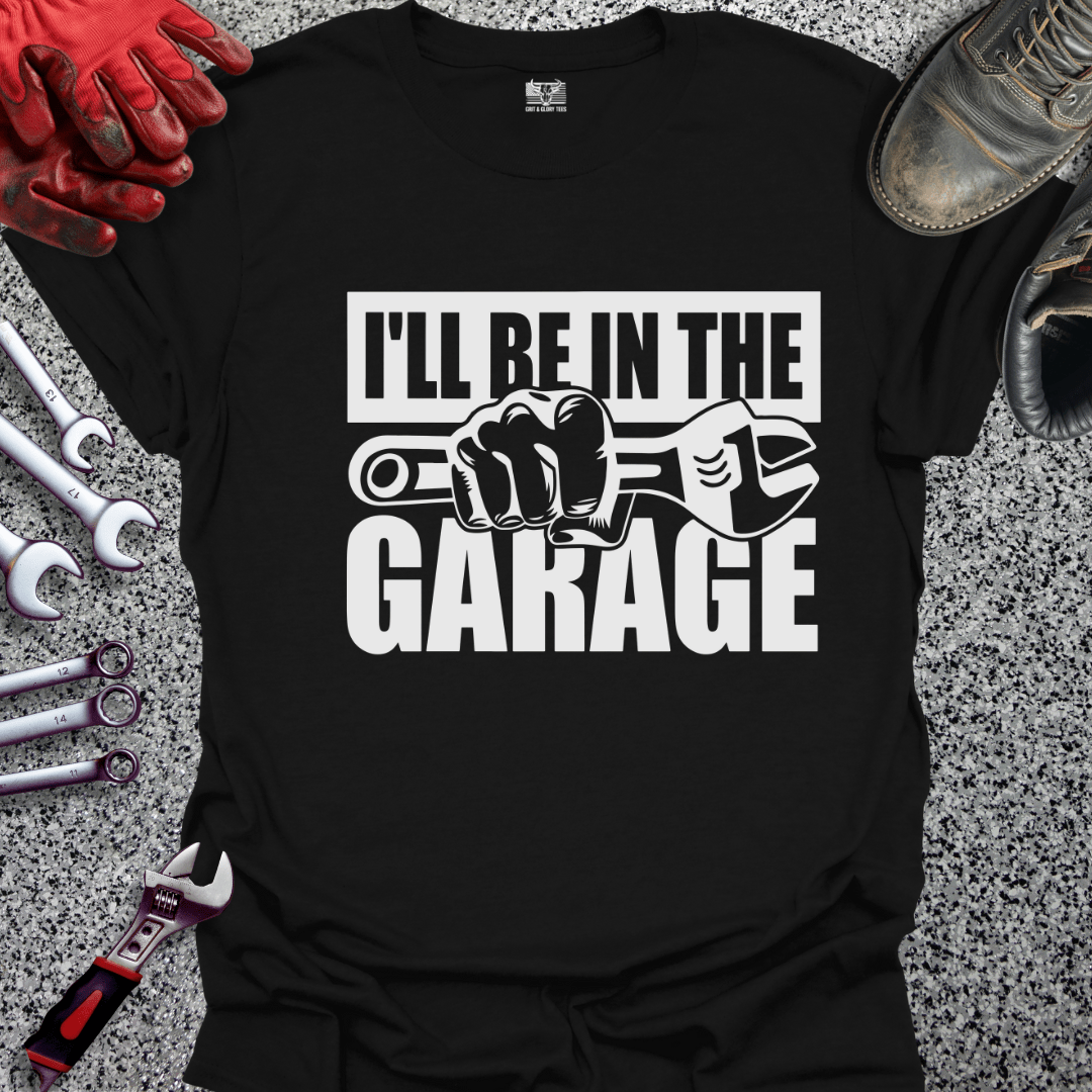I'll Be In The Garage - Grit and Glory Tees
