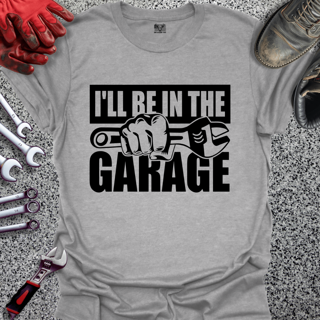 I'll Be In The Garage - Grit and Glory Tees