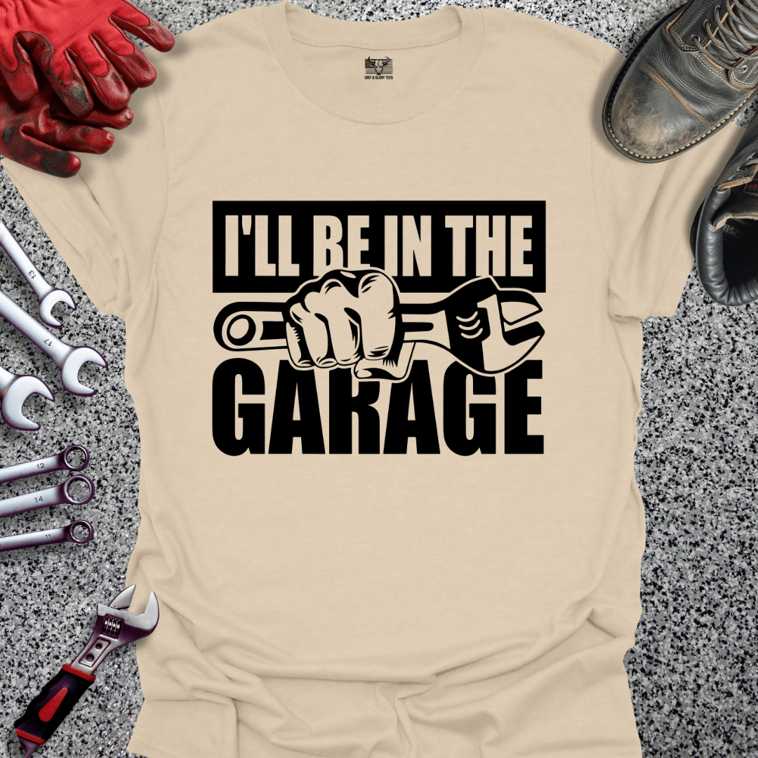 I'll Be In The Garage - Grit and Glory Tees