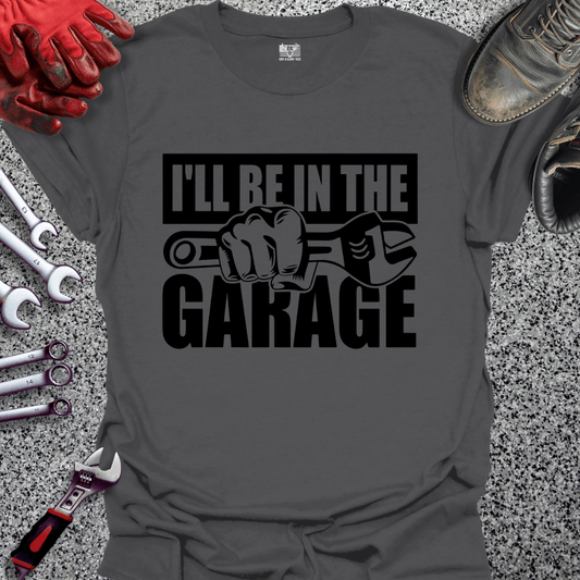 I'll Be In The Garage - Grit and Glory Tees