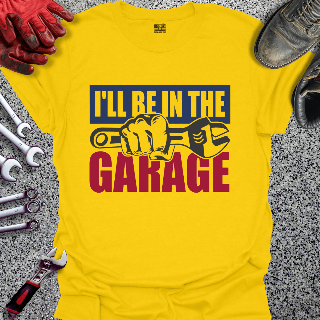 I'll Be In The Garage - Grit and Glory Tees