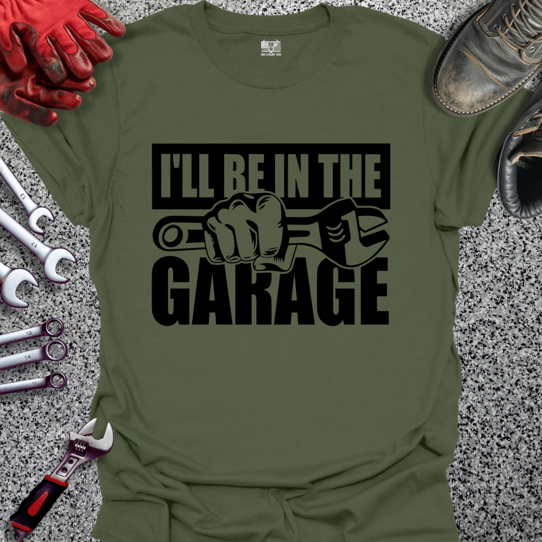 I'll Be In The Garage - Grit and Glory Tees
