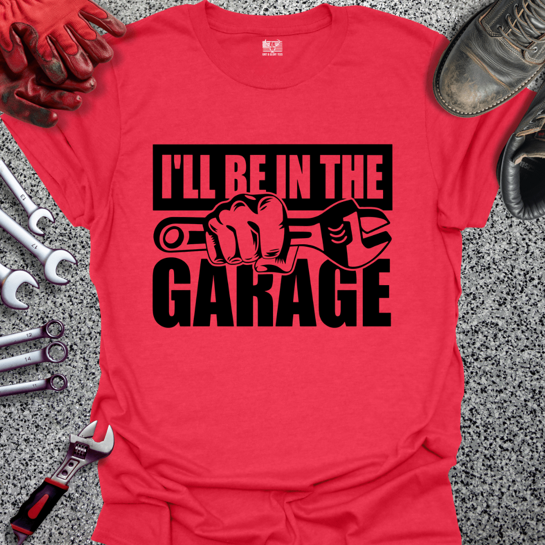 I'll Be In The Garage - Grit and Glory Tees