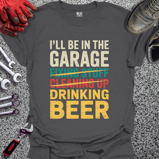 I'll Be In The Garage Drinking Beer - Grit and Glory Tees